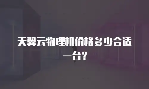 天翼云物理机价格多少合适一台？