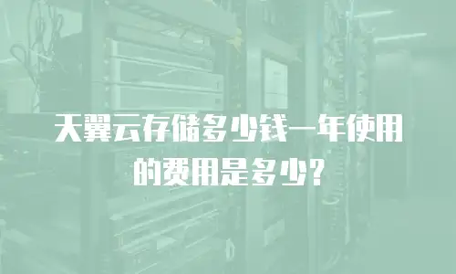 天翼云存储多少钱一年使用的费用是多少？