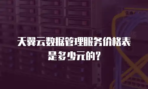 天翼云数据管理服务价格表是多少元的？