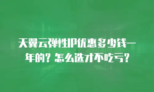 天翼云弹性IP优惠多少钱一年的？怎么选才不吃亏？