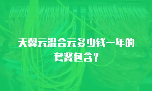 天翼云混合云多少钱一年的套餐包含？