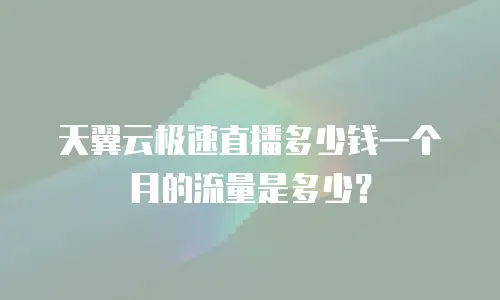 天翼云极速直播多少钱一个月的流量是多少？