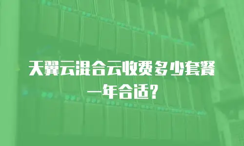 天翼云混合云收费多少套餐一年合适？