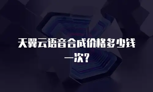 天翼云语音合成价格多少钱一次？