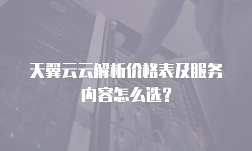 天翼云云解析价格表及服务内容怎么选？