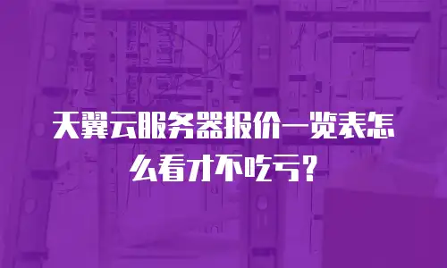 天翼云服务器报价一览表怎么看才不吃亏？