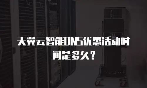 天翼云智能DNS优惠活动时间是多久？