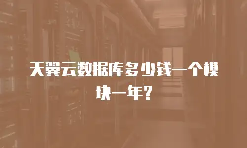 天翼云数据库多少钱一个模块一年？