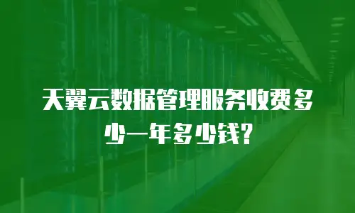 天翼云数据管理服务收费多少一年多少钱？