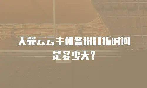 天翼云云主机备份打折时间是多少天？