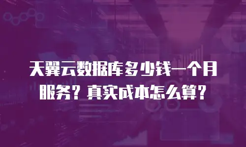 天翼云数据库多少钱一个月服务？真实成本怎么算？