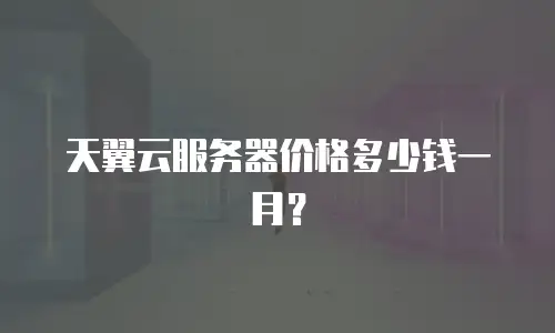 天翼云服务器价格多少钱一月？