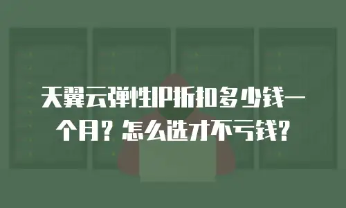 天翼云弹性IP折扣多少钱一个月？怎么选才不亏钱？