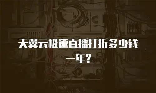 天翼云极速直播打折多少钱一年？