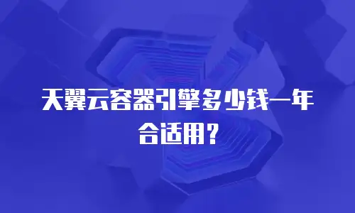 天翼云容器引擎多少钱一年合适用？