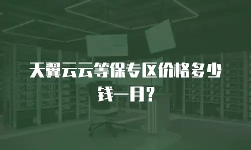 天翼云云等保专区价格多少钱一月？