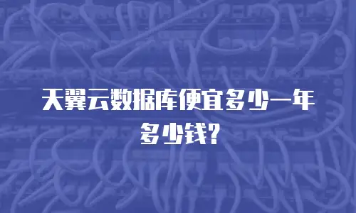 天翼云数据库便宜多少一年多少钱？