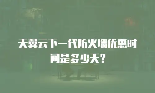 天翼云下一代防火墙优惠时间是多少天？