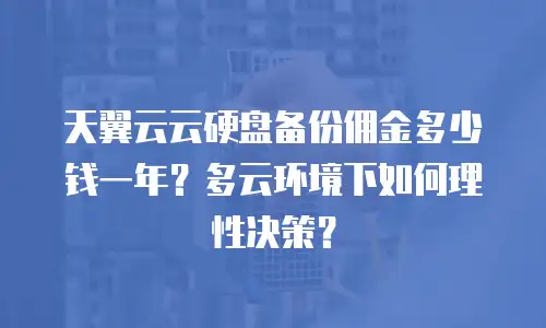 天翼云云硬盘备份佣金多少钱一年？多云环境下如何理性决策？