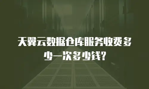 天翼云数据仓库服务收费多少一次多少钱？