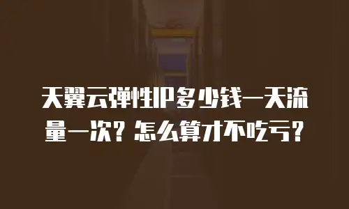 天翼云弹性IP多少钱一天流量一次？怎么算才不吃亏？