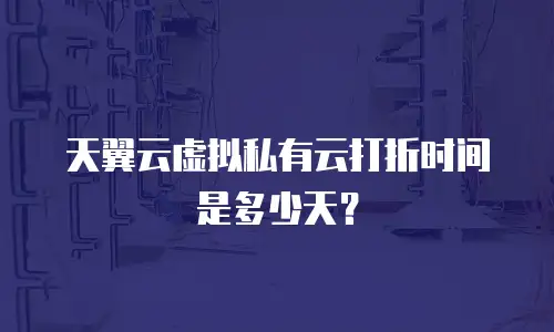 天翼云虚拟私有云打折时间是多少天？