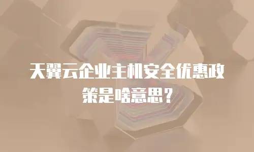 天翼云企业主机安全优惠政策是啥意思？