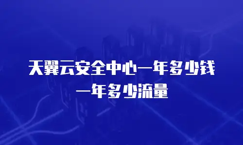 天翼云安全中心一年多少钱 一年多少流量