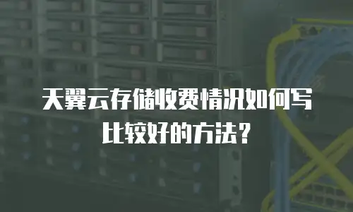 天翼云存储收费情况如何写比较好的方法？