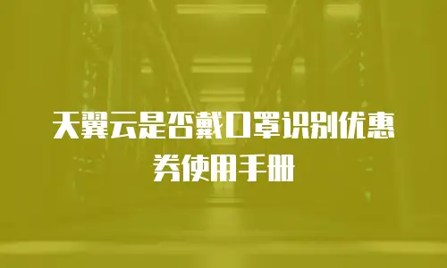 天翼云是否戴口罩识别优惠券使用手册