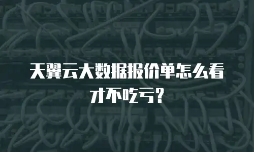 天翼云大数据报价单怎么看才不吃亏？