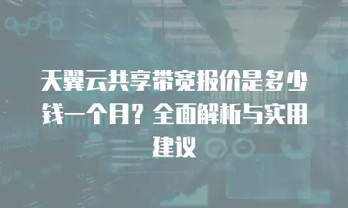 天翼云共享带宽报价是多少钱一个月？全面解析与实用建议