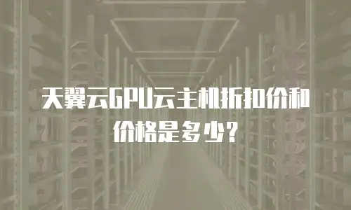 天翼云GPU云主机折扣价和价格是多少？