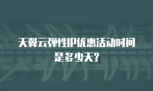 天翼云弹性IP优惠活动时间是多少天？