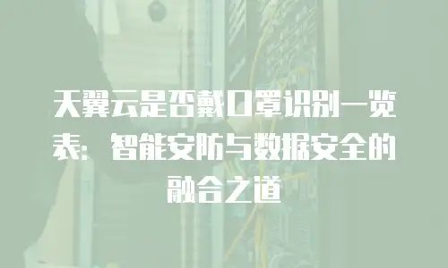 天翼云是否戴口罩识别一览表：智能安防与数据安全的融合之道
