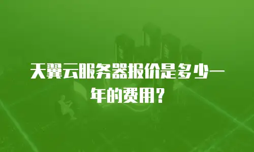 天翼云服务器报价是多少一年的费用？