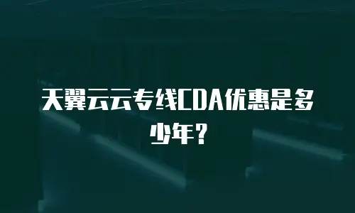 天翼云云专线CDA优惠是多少年？