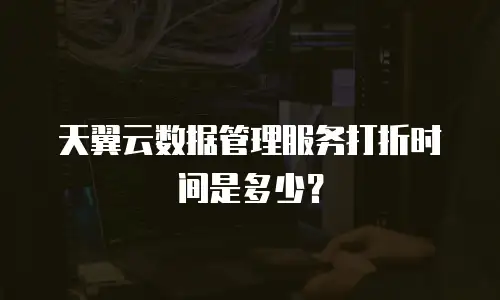 天翼云数据管理服务打折时间是多少？