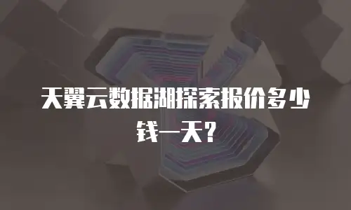 天翼云数据湖探索报价多少钱一天？