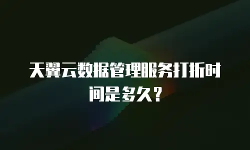 天翼云数据管理服务打折时间是多久？