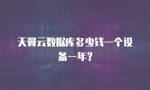 天翼云数据库多少钱一个设备一年？