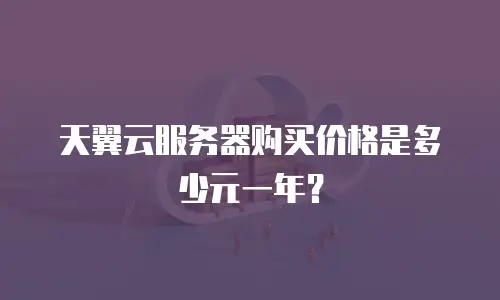天翼云服务器购买价格是多少元一年？