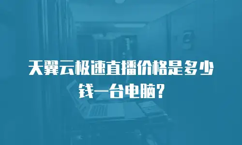 天翼云极速直播价格是多少钱一台电脑？
