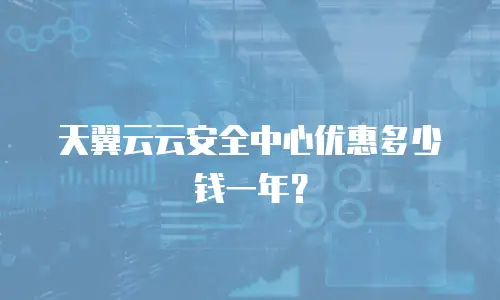 天翼云云安全中心优惠多少钱一年？