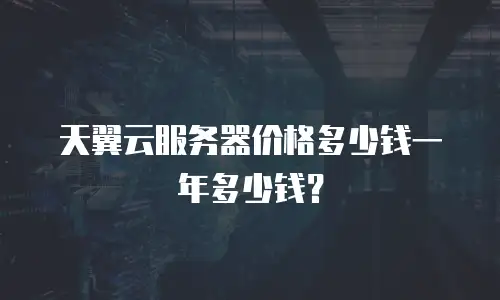 天翼云服务器价格多少钱一年多少钱？