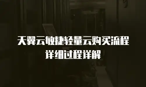 天翼云敏捷轻量云购买流程详细过程详解