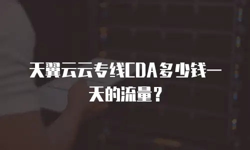 天翼云云专线CDA多少钱一天的流量？