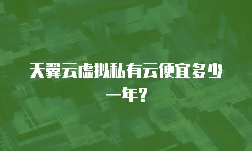 天翼云虚拟私有云便宜多少一年？