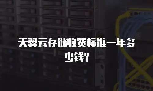 天翼云存储收费标准一年多少钱？
