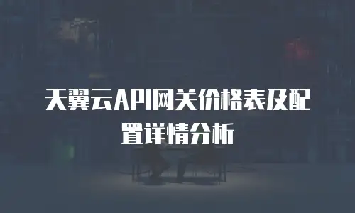 天翼云API网关价格表及配置详情分析